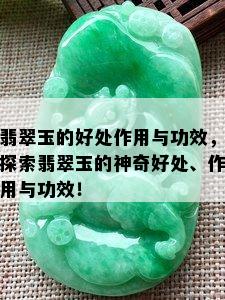 翡翠玉的好处作用与功效，探索翡翠玉的神奇好处、作用与功效！