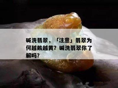 碱洗翡翠，「注意」翡翠为何越戴越黄？碱洗翡翠你了解吗？