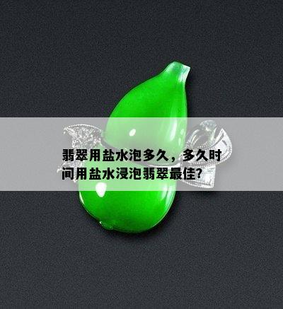 翡翠用盐水泡多久，多久时间用盐水浸泡翡翠更佳？