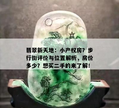 翡翠新天地：小产权房？步行街评价与位置解析，房价多少？想买二手的来了解！