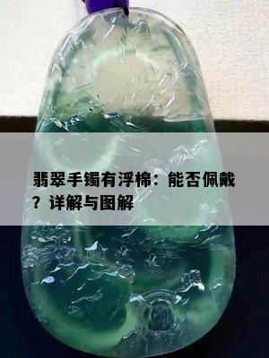 翡翠手镯有浮棉：能否佩戴？详解与图解