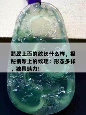 翡翠上面的纹长什么样，探秘翡翠上的纹理：形态多样，独具魅力！