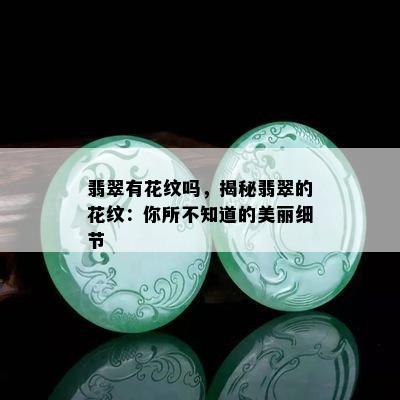 翡翠有花纹吗，揭秘翡翠的花纹：你所不知道的美丽细节