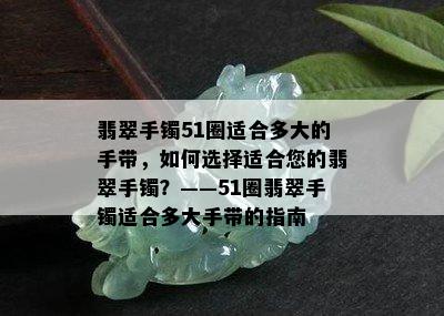 翡翠手镯51圈适合多大的手带，如何选择适合您的翡翠手镯？——51圈翡翠手镯适合多大手带的指南