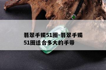 翡翠手镯51圈-翡翠手镯51圈适合多大的手带