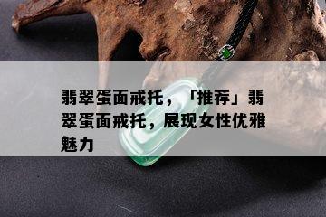 翡翠蛋面戒托，「推荐」翡翠蛋面戒托，展现女性优雅魅力