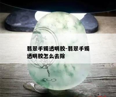 翡翠手镯透明胶-翡翠手镯透明胶怎么去除