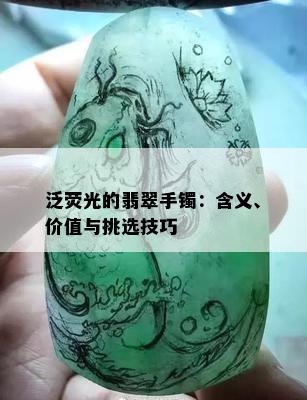 泛荧光的翡翠手镯：含义、价值与挑选技巧