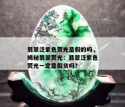 翡翠泛紫色荧光是假的吗，揭秘翡翠荧光：翡翠泛紫色荧光一定是假货吗？