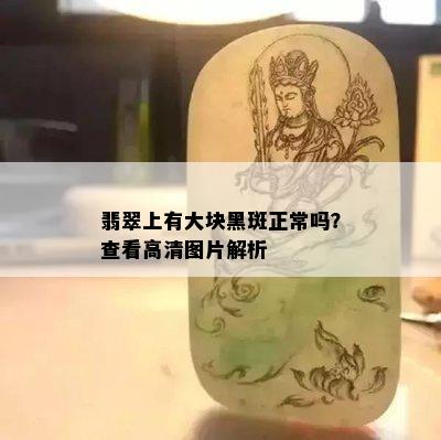 翡翠上有大块黑斑正常吗？查看高清图片解析