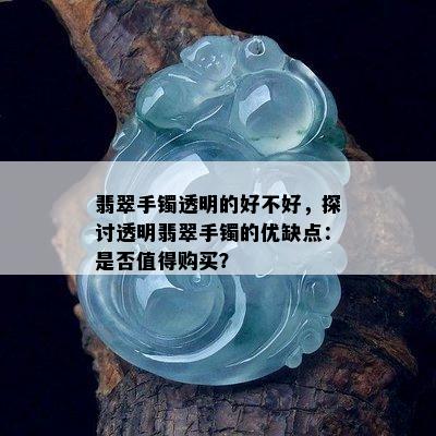 翡翠手镯透明的好不好，探讨透明翡翠手镯的优缺点：是否值得购买？