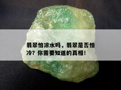 翡翠怕凉水吗，翡翠是否怕冷？你需要知道的真相！