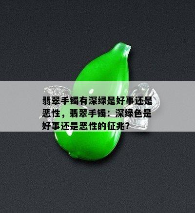 翡翠手镯有深绿是好事还是恶性，翡翠手镯：深绿色是好事还是恶性的征兆？