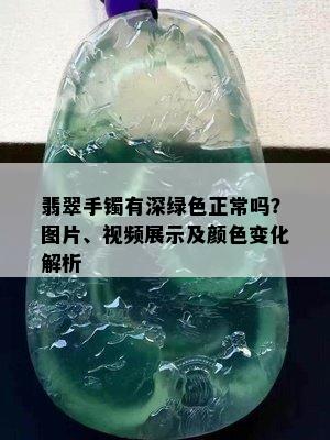 翡翠手镯有深绿色正常吗？图片、视频展示及颜色变化解析