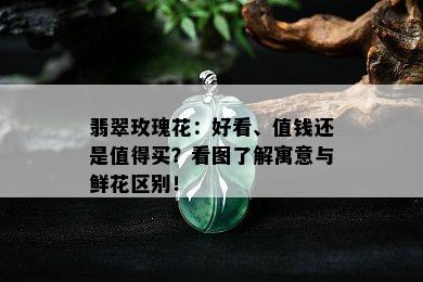 翡翠玫瑰花：好看、值钱还是值得买？看图了解寓意与鲜花区别！