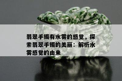 翡翠手镯有水雾的感觉，探索翡翠手镯的美丽：解析水雾感觉的由来