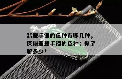 翡翠手镯的色种有哪几种，探秘翡翠手镯的色种：你了解多少？