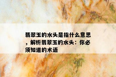 翡翠玉的水头是指什么意思，解析翡翠玉的水头：你必须知道的术语