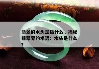 翡翠的水头是指什么，揭秘翡翠界的术语：水头是什么？