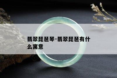 翡翠琵琶琴-翡翠琵琶有什么寓意