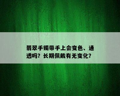 翡翠手镯带手上会变色、通透吗？长期佩戴有无变化？