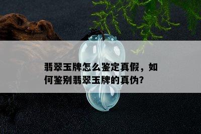 翡翠玉牌怎么鉴定真假，如何鉴别翡翠玉牌的真伪？