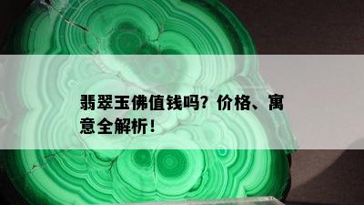 翡翠玉佛值钱吗？价格、寓意全解析！