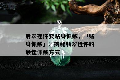 翡翠挂件要贴身佩戴，「贴身佩戴」：揭秘翡翠挂件的更佳佩戴方式