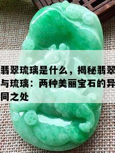 翡翠琉璃是什么，揭秘翡翠与琉璃：两种美丽宝石的异同之处