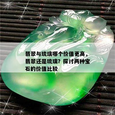 翡翠与琉璃哪个价值更高，翡翠还是琉璃？探讨两种宝石的价值比较