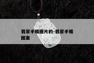 翡翠手镯图片的-翡翠手镯图案