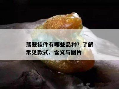 翡翠挂件有哪些品种？了解常见款式、含义与图片