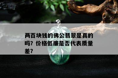 两百块钱的佛公翡翠是真的吗？价格低廉是否代表质量差？