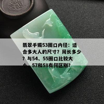 翡翠手镯53圈口内径：适合多大人的尺寸？周长多少？与54、55圈口比较大小，57和58有何区别？