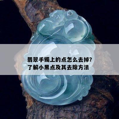 翡翠手镯上的点怎么去掉？了解小黑点及其去除方法