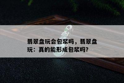 翡翠盘玩会包浆吗，翡翠盘玩：真的能形成包浆吗？