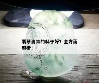 翡翠油青的料子好？全方面解析！