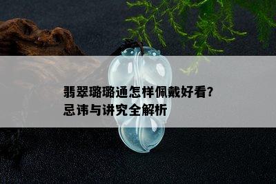 翡翠璐璐通怎样佩戴好看？忌讳与讲究全解析