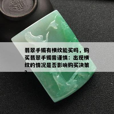 翡翠手镯有横纹能买吗，购买翡翠手镯需谨慎：出现横纹的情况是否影响购买决策？