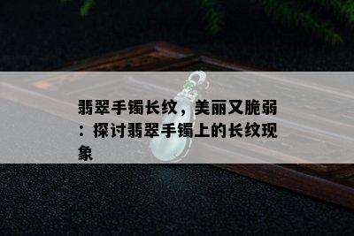 翡翠手镯长纹，美丽又脆弱：探讨翡翠手镯上的长纹现象