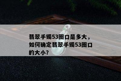 翡翠手镯53圈口是多大，如何确定翡翠手镯53圈口的大小？