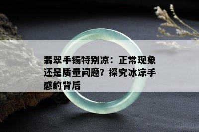 翡翠手镯特别凉：正常现象还是质量问题？探究冰凉手感的背后