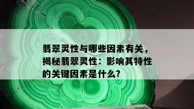 翡翠灵性与哪些因素有关，揭秘翡翠灵性：影响其特性的关键因素是什么？