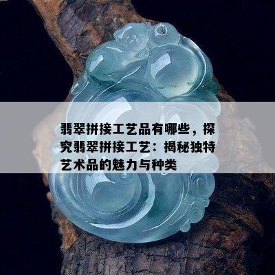 翡翠拼接工艺品有哪些，探究翡翠拼接工艺：揭秘独特艺术品的魅力与种类