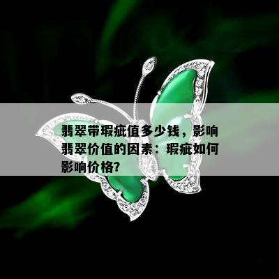 翡翠带瑕疵值多少钱，影响翡翠价值的因素：瑕疵如何影响价格？