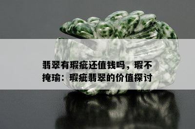 翡翠有瑕疵还值钱吗，瑕不掩瑜：瑕疵翡翠的价值探讨