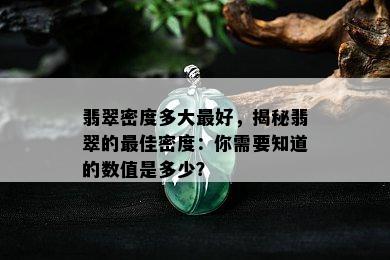 翡翠密度多大更好，揭秘翡翠的更佳密度：你需要知道的数值是多少？