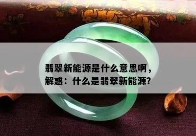 翡翠新能源是什么意思啊，解惑：什么是翡翠新能源？