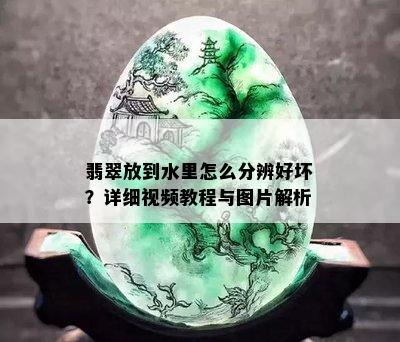 翡翠放到水里怎么分辨好坏？详细视频教程与图片解析