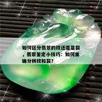 如何区分翡翠的纹还是是裂，翡翠鉴定小技巧：如何准确分辨纹和裂？